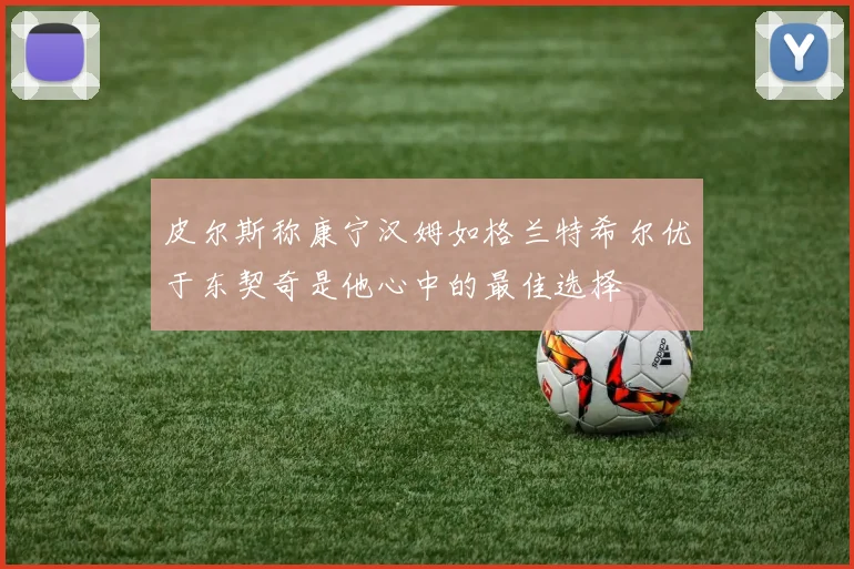 皮尔斯称康宁汉姆如格兰特希尔优于东契奇是他心中的最佳选择