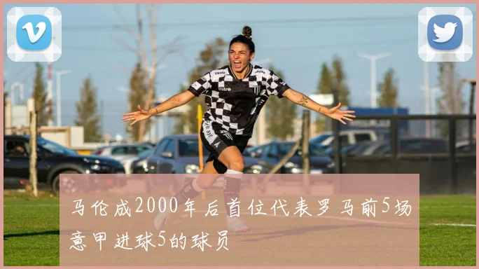 马伦成2000年后首位代表罗马前5场意甲进球5的球员