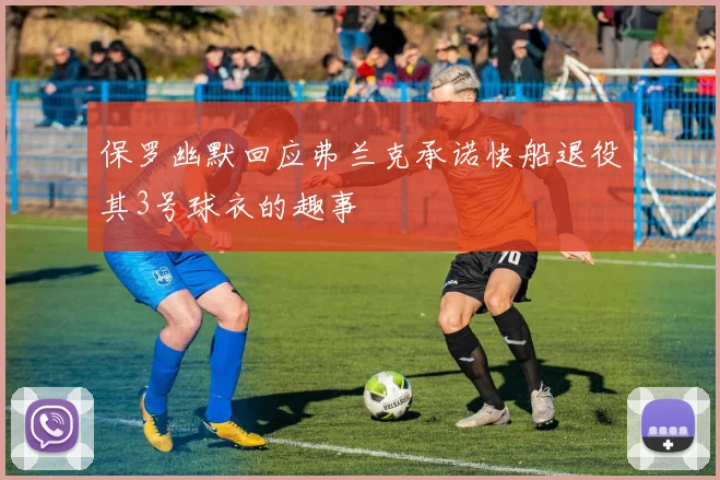保罗幽默回应弗兰克承诺快船退役其3号球衣的趣事