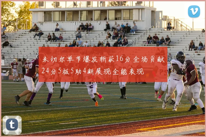 米切尔单节爆发斩获16分全场贡献24分5板5助4断展现全能表现