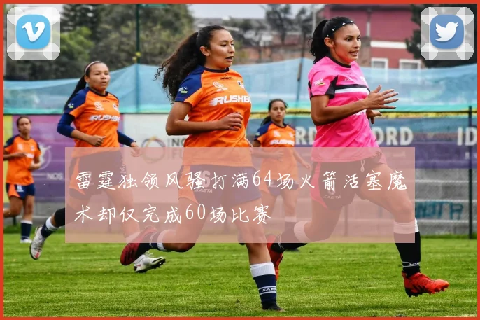 雷霆独领风骚打满64场火箭活塞魔术却仅完成60场比赛