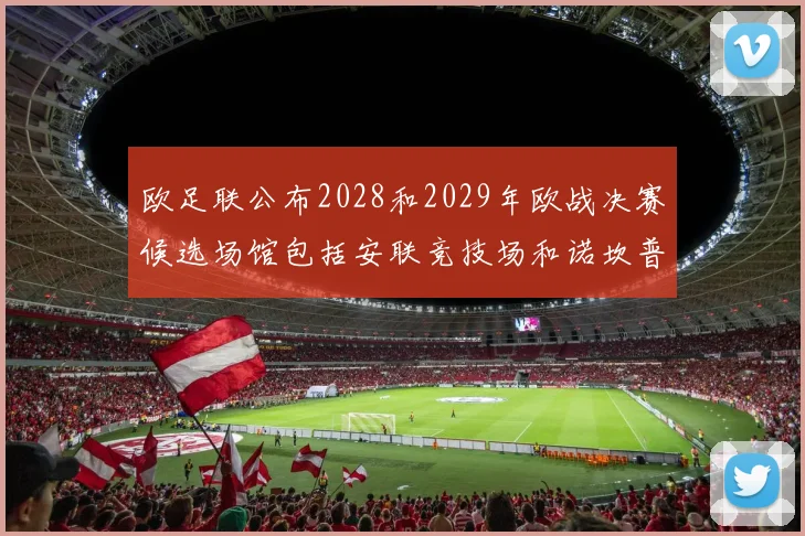欧足联公布2028和2029年欧战决赛候选场馆包括安联竞技场和诺坎普