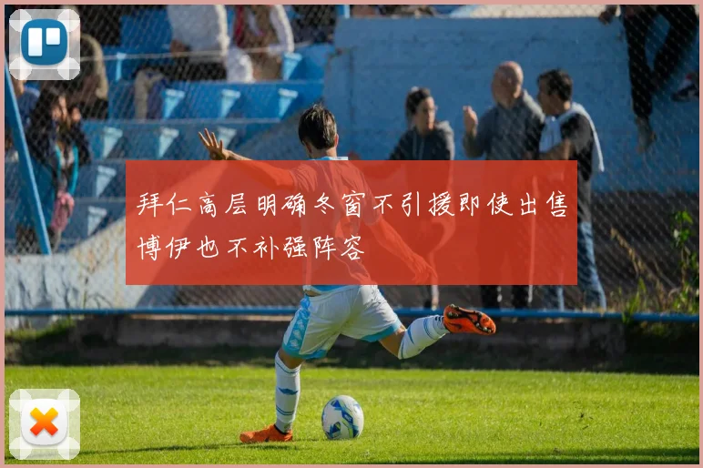 拜仁高层明确冬窗不引援即使出售博伊也不补强阵容