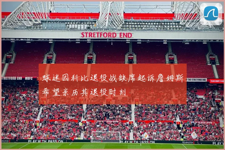 球迷因科比退役战缺席起诉詹姆斯希望亲历其退役时刻