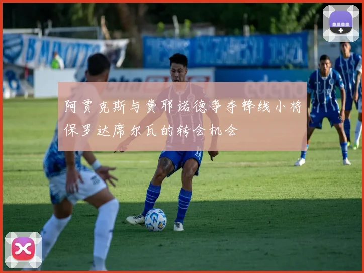 阿贾克斯与费耶诺德争夺锋线小将保罗达席尔瓦的转会机会