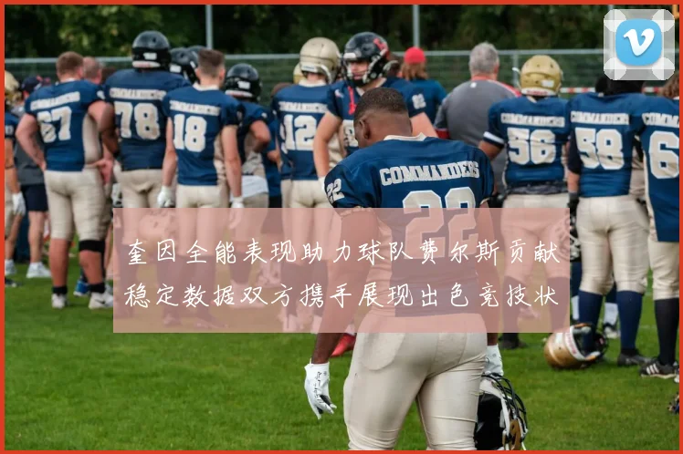 奎因全能表现助力球队费尔斯贡献稳定数据双方携手展现出色竞技状态