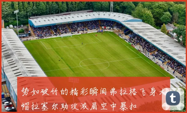 势如破竹的精彩瞬间弗拉格飞身大帽拉塞尔助攻浓眉空中暴扣