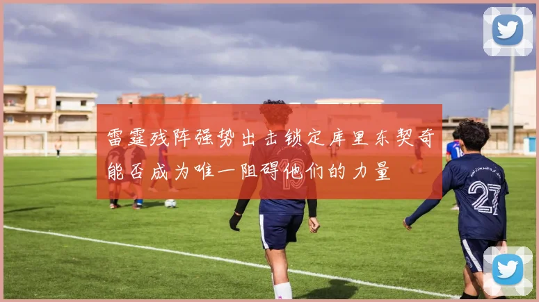 雷霆残阵强势出击锁定库里东契奇能否成为唯一阻碍他们的力量