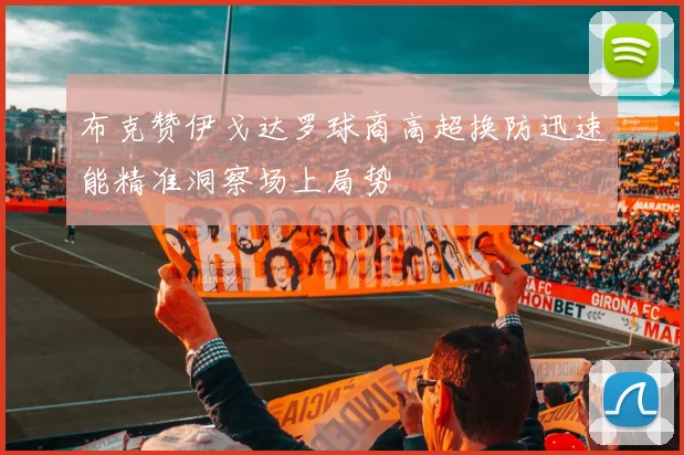 布克赞伊戈达罗球商高超换防迅速能精准洞察场上局势