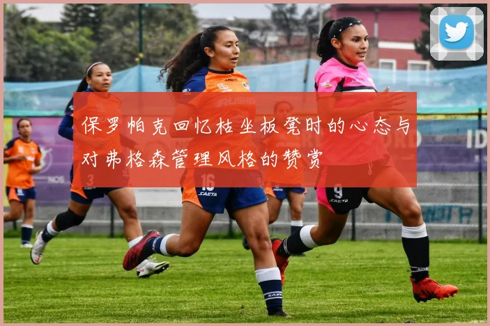 保罗帕克回忆枯坐板凳时的心态与对弗格森管理风格的赞赏