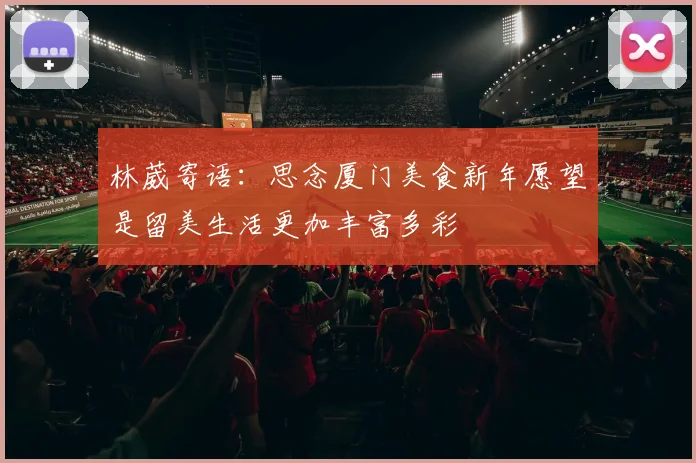 林葳寄语：思念厦门美食新年愿望是留美生活更加丰富多彩