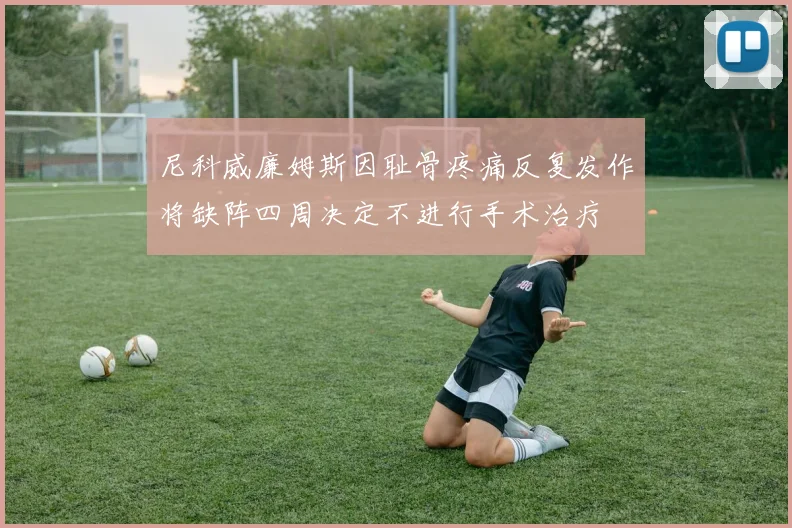 尼科威廉姆斯因耻骨疼痛反复发作将缺阵四周决定不进行手术治疗