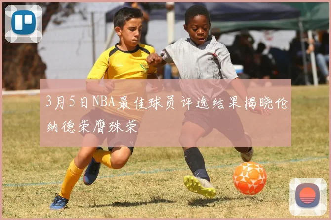 3月5日NBA最佳球员评选结果揭晓伦纳德荣膺殊荣