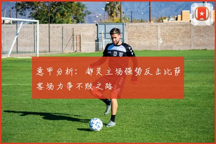 意甲分析：都灵主场强势反击比萨客场力争不败之路
