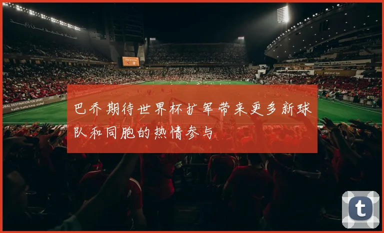 巴乔期待世界杯扩军带来更多新球队和同胞的热情参与