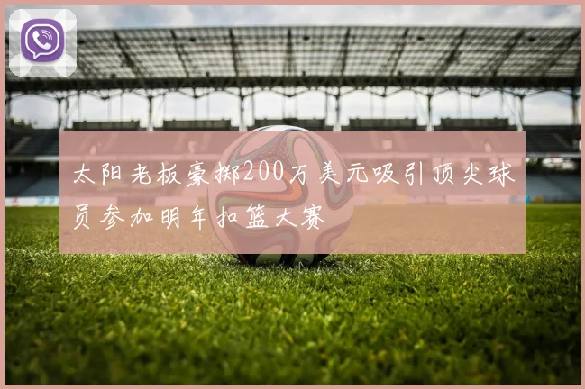 太阳老板豪掷200万美元吸引顶尖球员参加明年扣篮大赛