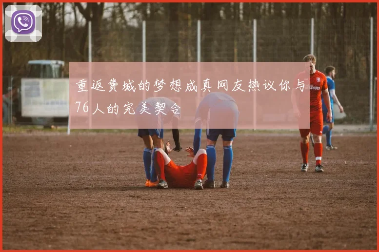 重返费城的梦想成真网友热议你与76人的完美契合