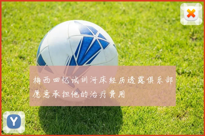 梅西回忆试训河床经历透露俱乐部愿意承担他的治疗费用