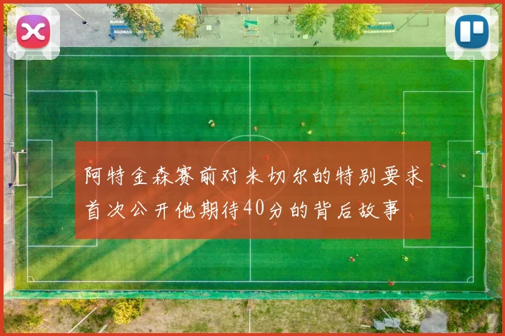阿特金森赛前对米切尔的特别要求首次公开他期待40分的背后故事