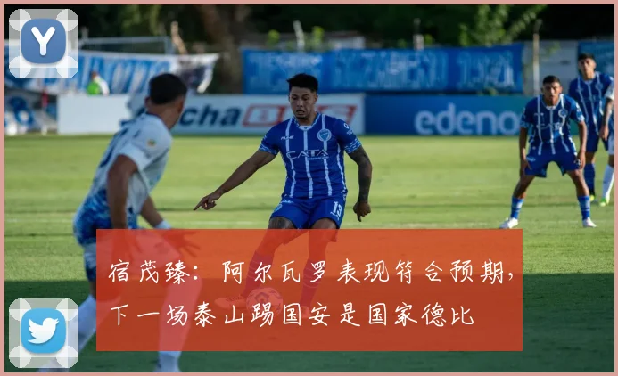 宿茂臻：阿尔瓦罗表现符合预期，下一场泰山踢国安是国家德比