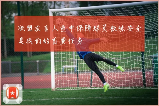联盟发言人重申保障球员教练安全是我们的首要任务